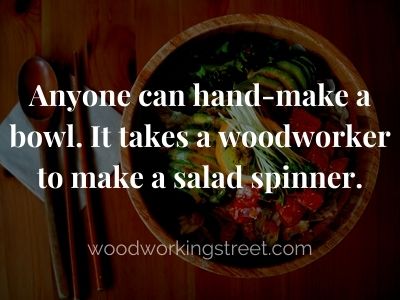 Salad in wooden bowl meme - Anyone can hand-make a bowl. It takes a woodworker to make a salad spinner