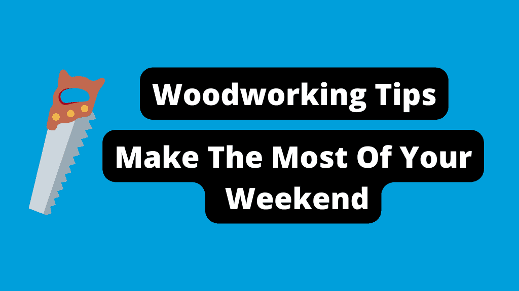 11 Woodworking Tips To Make The Most Of Your Weekend