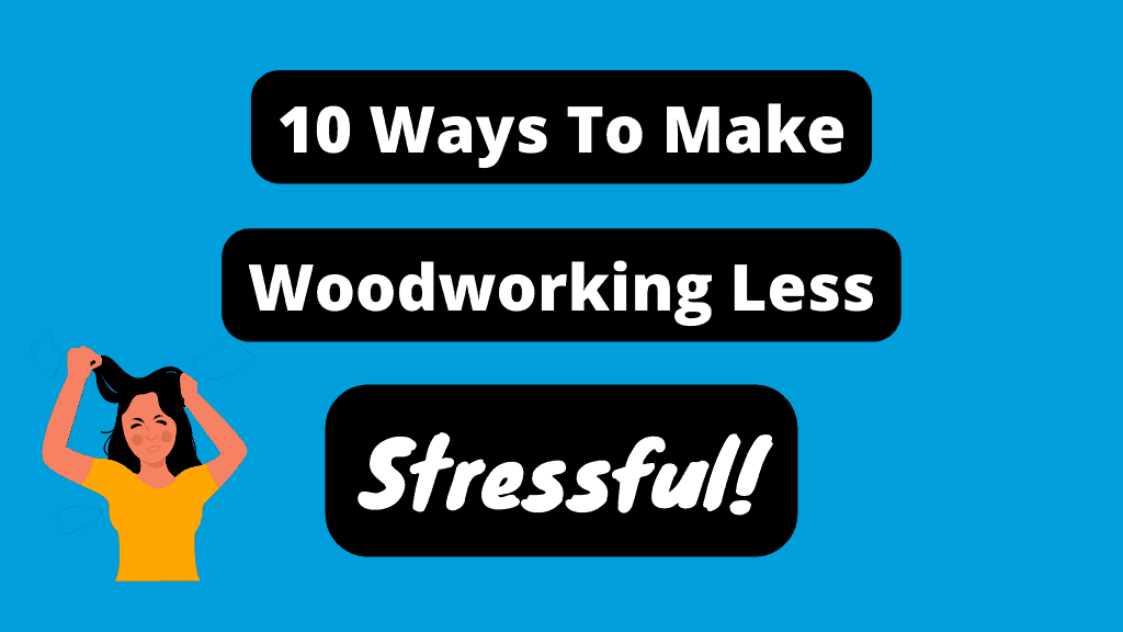 10 Best Tips To Make Woodworking Projects Less Stressful
