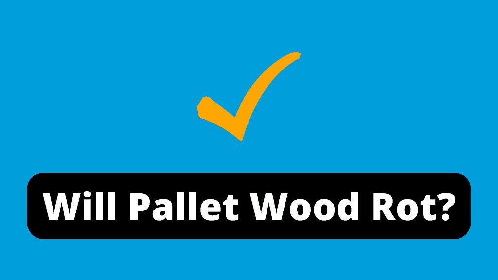Will Pallet Wood Rot?