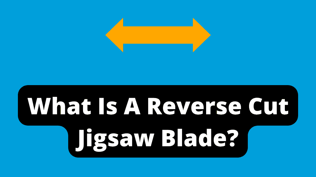 What Is A Reverse Cut Jigsaw Blade?
