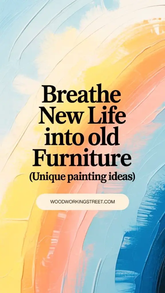 Pinterest pin with text 'BREATHE NEW LIFE Into Old Furniture (Unique Painting Ideas)' on an artistic, colorful painted texture background. URL woodworkingstreet.com at bottom. For unique furniture transformation ideas.